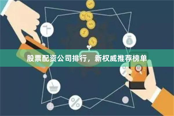 股票配资公司排行，新权威推荐榜单