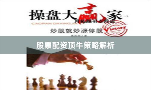 股票配资顶牛策略解析