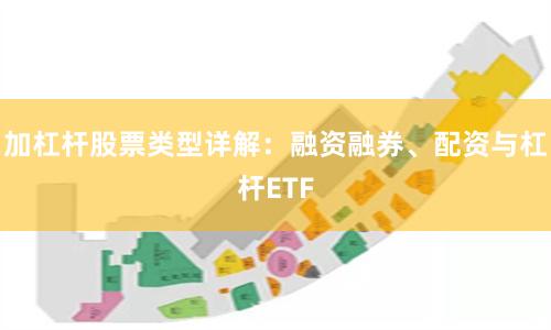 加杠杆股票类型详解：融资融券、配资与杠杆ETF
