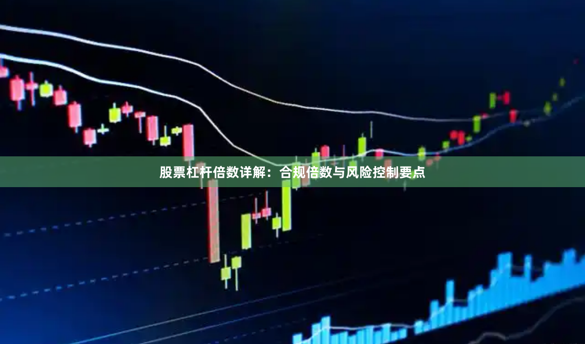 股票杠杆倍数详解：合规倍数与风险控制要点