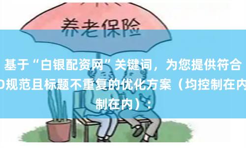 基于“白银配资网”关键词,为您提供符合SEO规范且标题不重复的优化方案(均控制在内):