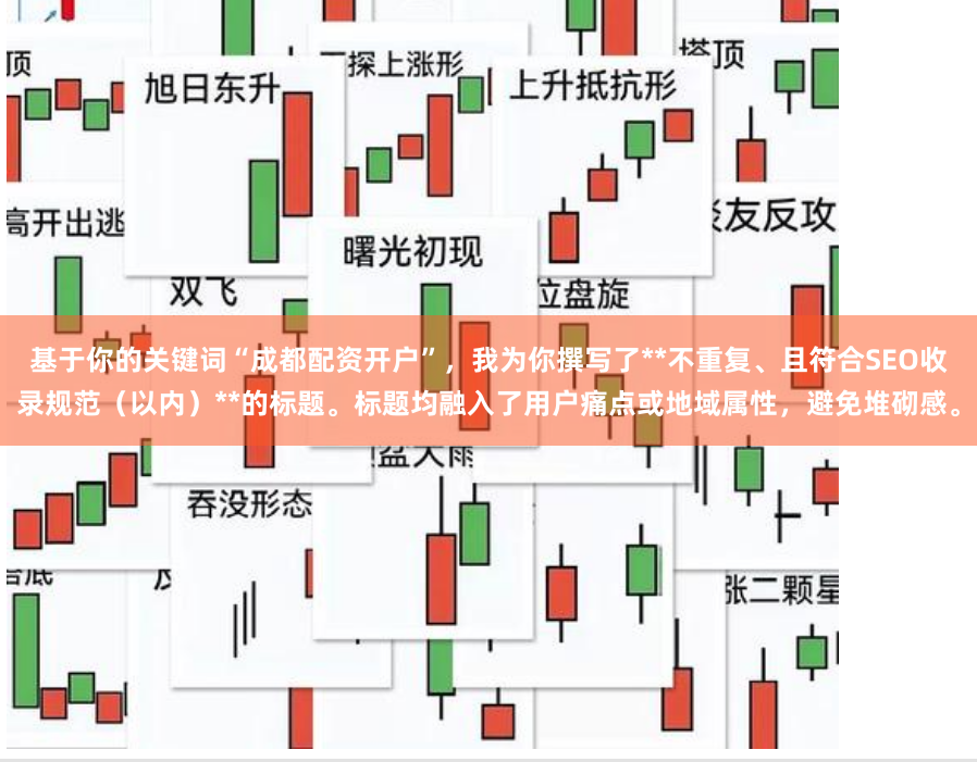 基于你的关键词“成都配资开户”，我为你撰写了**不重复、且符合SEO收录规范（以内）**的标题。标题均融入了用户痛点或地域属性，避免堆砌感。