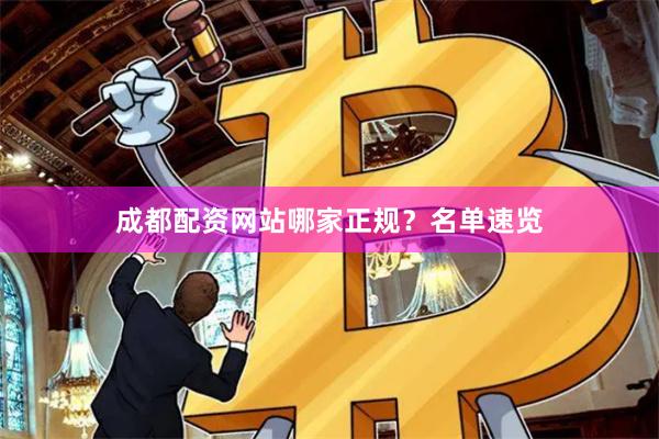 成都配资网站哪家正规？名单速览